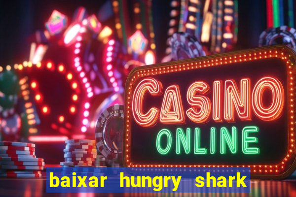 baixar hungry shark evolution dinheiro infinito